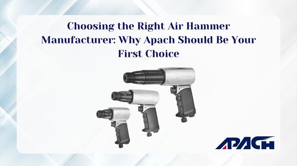 Choosing the Right Air Hammer Manufacturer: Why Apach Should Be Your First Choice