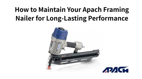 How to Maintain Your Apach Framing Nailer for Long-Lasting Performance