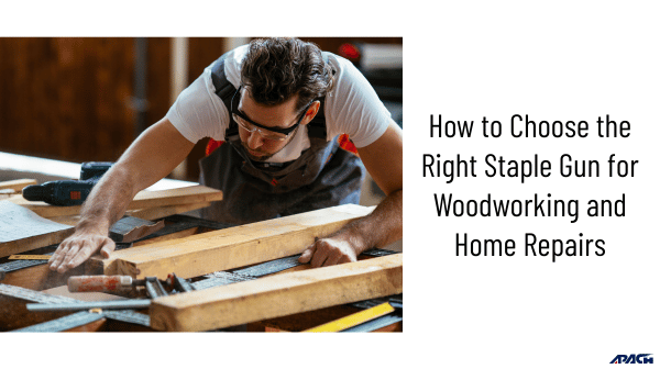 How to Choose the Right Staple Gun for Woodworking and Home Repairs